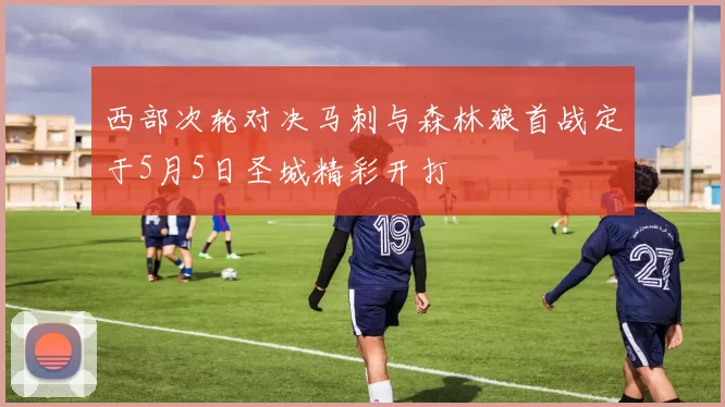 西部次轮对决马刺与森林狼首战定于5月5日圣城精彩开打