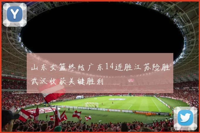 山东女篮终结广东14连胜江苏险胜武汉收获关键胜利
