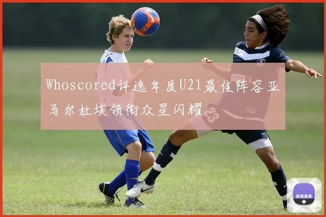 Whoscored评选年度U21最佳阵容亚马尔杜埃领衔众星闪耀