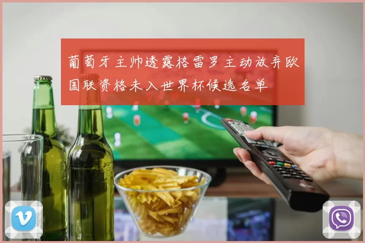葡萄牙主帅透露格雷罗主动放弃欧国联资格未入世界杯候选名单