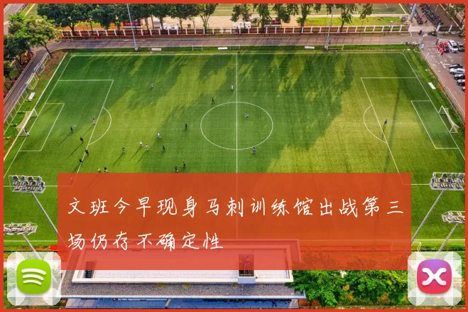 文班今早现身马刺训练馆出战第三场仍存不确定性