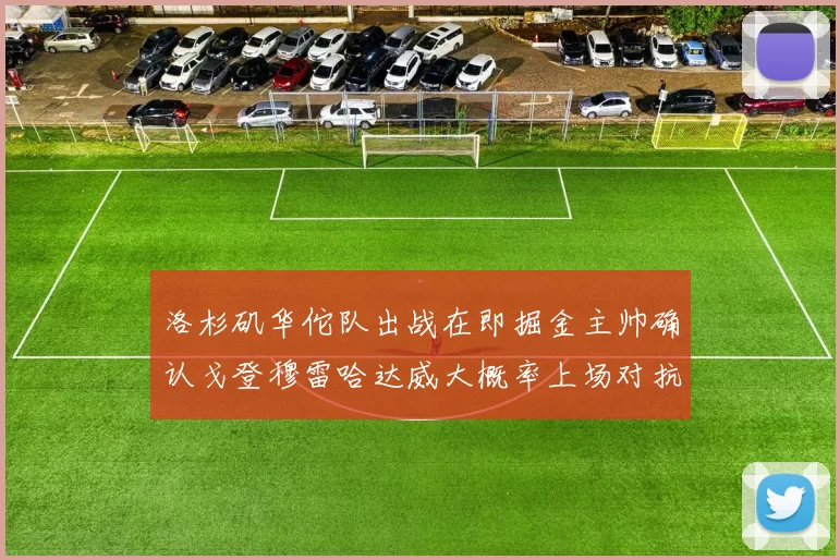 洛杉矶华佗队出战在即掘金主帅确认戈登穆雷哈达威大概率上场对抗湖人