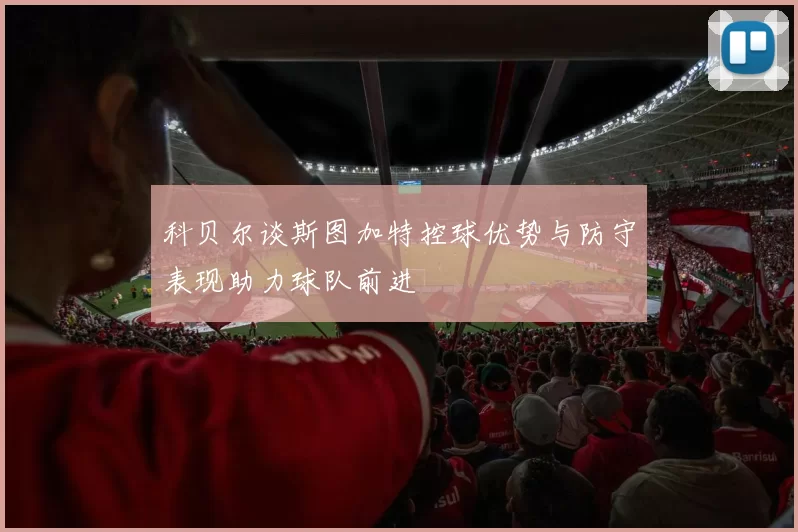 科贝尔谈斯图加特控球优势与防守表现助力球队前进