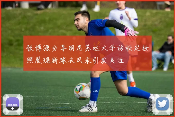 张博源分享明尼苏达大学访校定妆照展现新球衣风采引发关注