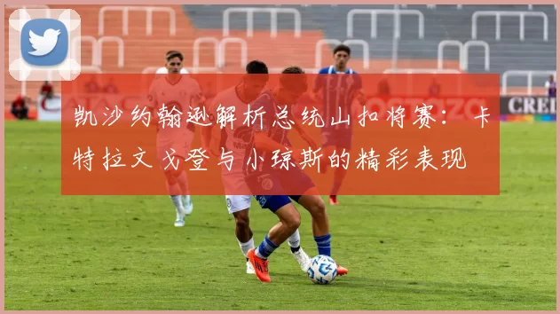 凯沙约翰逊解析总统山扣将赛：卡特拉文戈登与小琼斯的精彩表现
